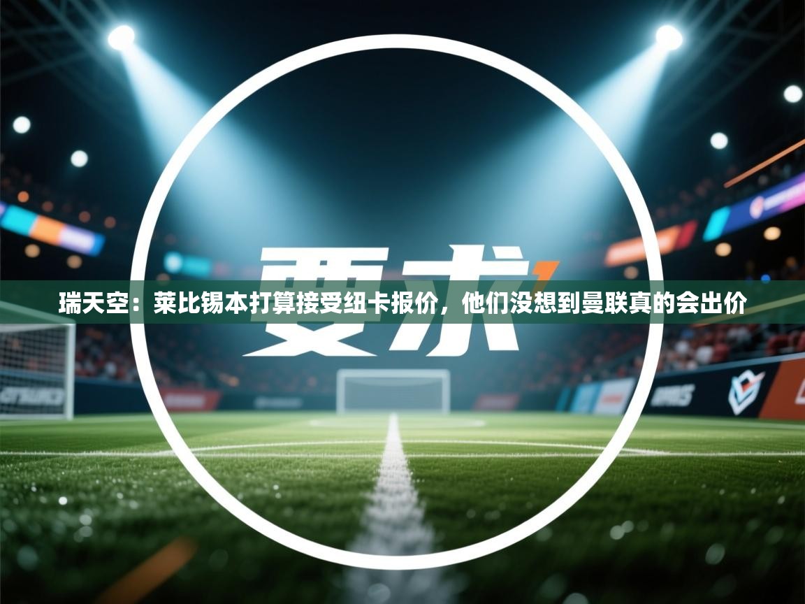 瑞天空：莱比锡本打算接受纽卡报价，他们没想到曼联真的会出价