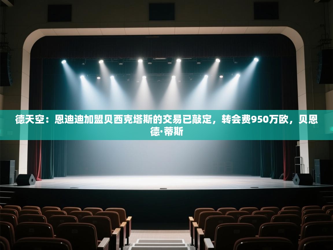 德天空：恩迪迪加盟贝西克塔斯的交易已敲定，转会费950万欧，贝恩德·蒂斯  第2张