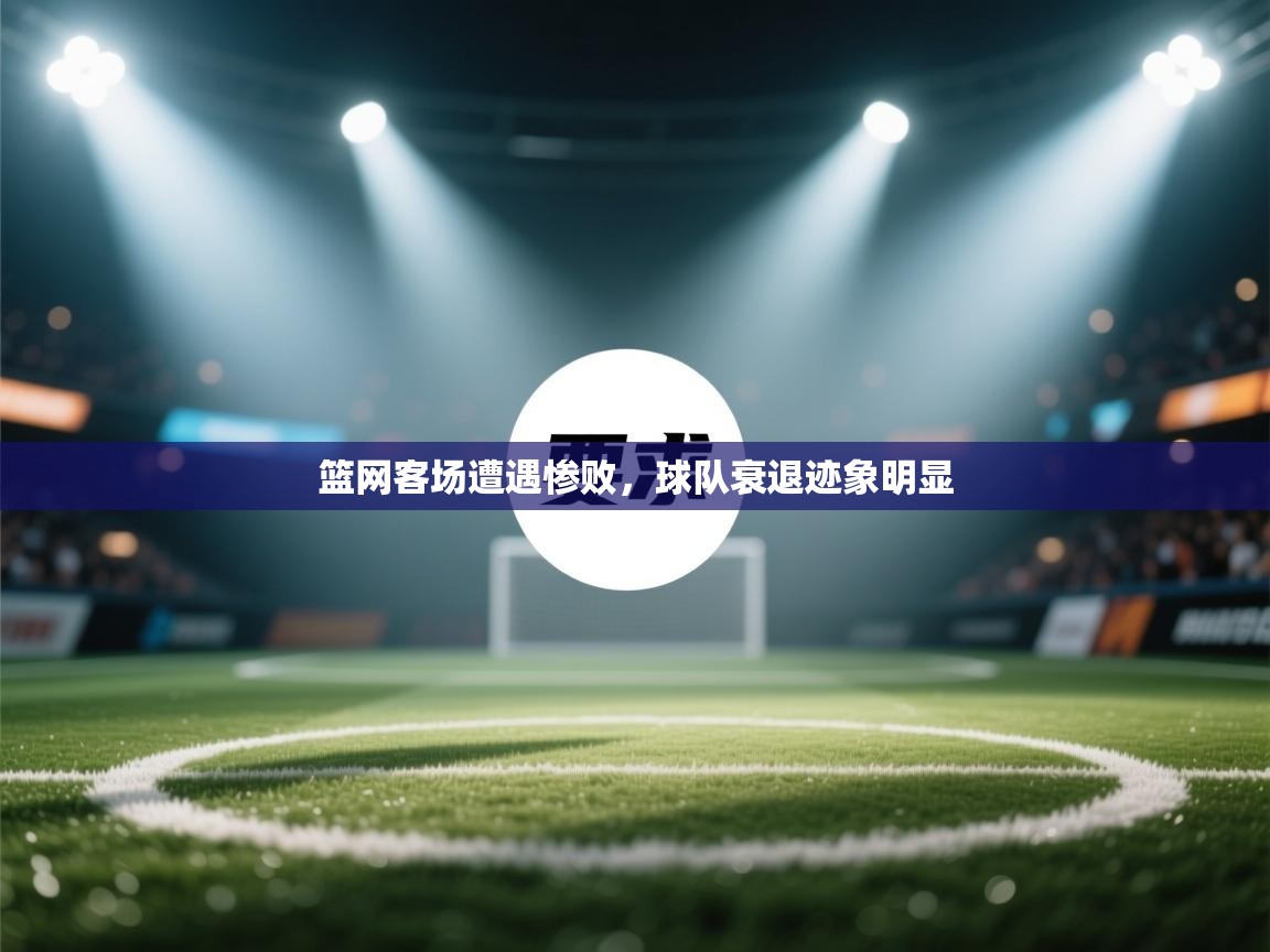 篮网客场遭遇惨败，球队衰退迹象明显  第2张