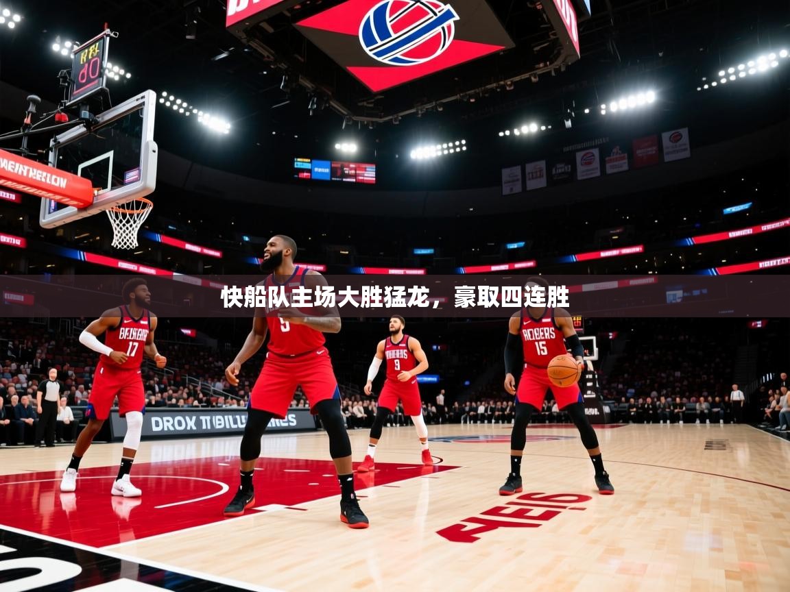 快船队主场大胜猛龙，豪取四连胜