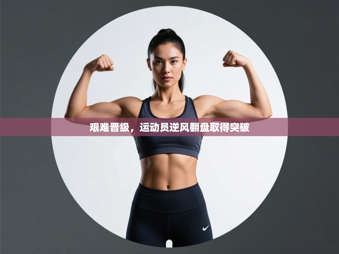 艰难晋级，运动员逆风翻盘取得突破